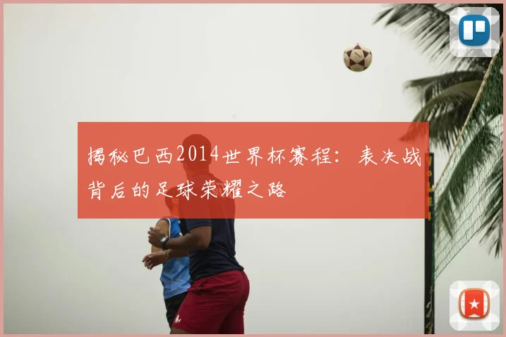 揭秘巴西2014世界杯赛程:表决战背后的足球荣耀之路