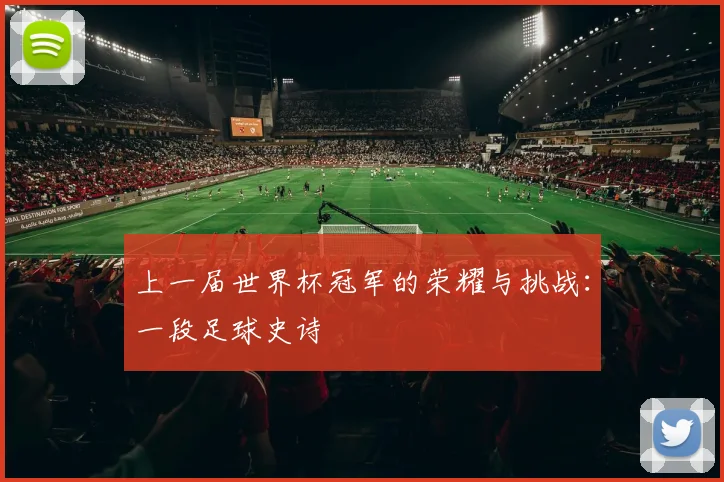 上一届世界杯冠军的荣耀与挑战：一段足球史诗