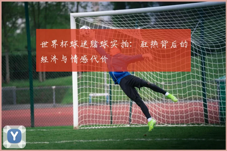 世界杯球迷赌球实拍：狂热背后的经济与情感代价