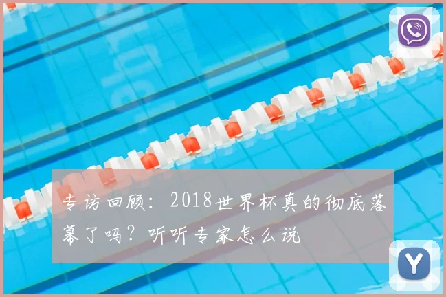 专访回顾:2018世界杯真的彻底落幕了吗?听听专家怎么说