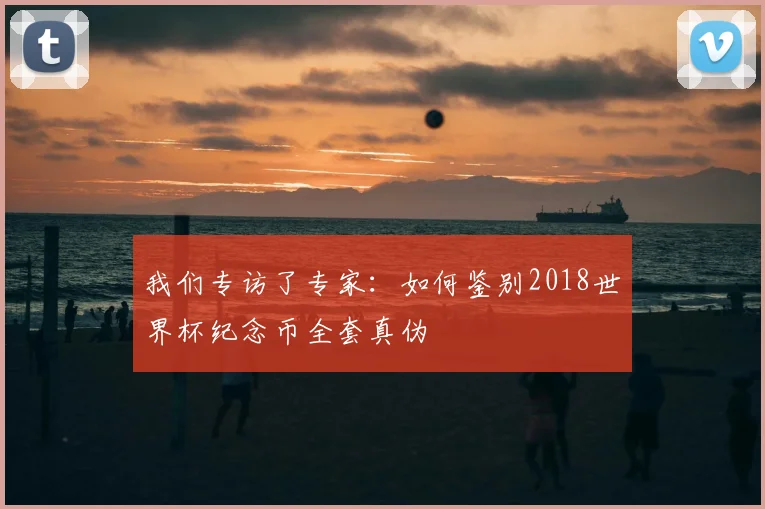 我们专访了专家：如何鉴别2018世界杯纪念币全套真伪
