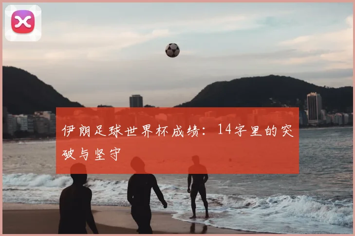 伊朗足球世界杯成绩：14字里的突破与坚守