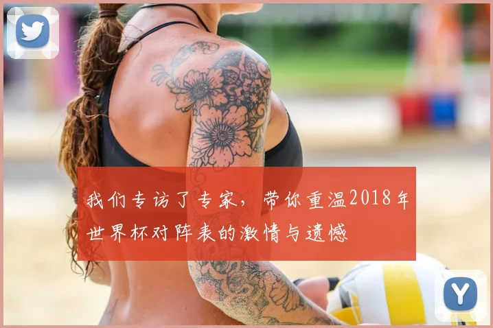 我们专访了专家，带你重温2018年世界杯对阵表的激情与遗憾