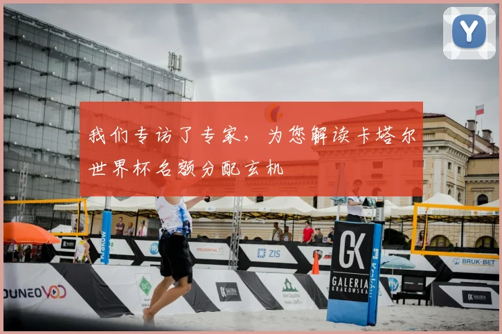 我们专访了专家，为您解读卡塔尔世界杯名额分配玄机