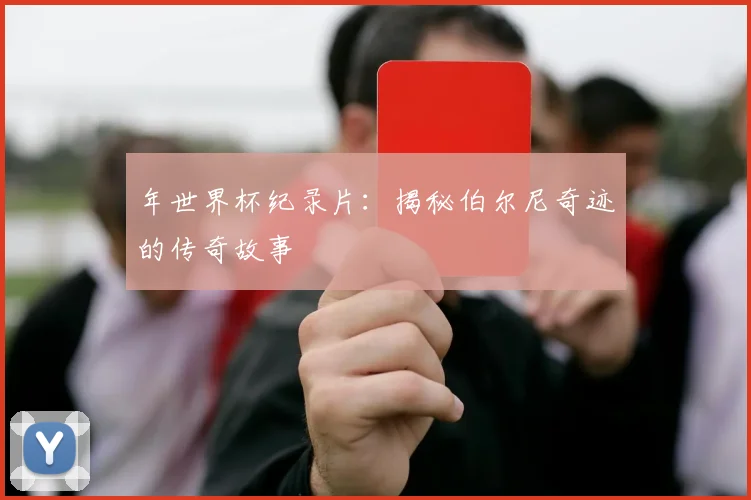 年世界杯纪录片：揭秘伯尔尼奇迹的传奇故事
