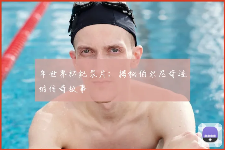年世界杯纪录片：揭秘伯尔尼奇迹的传奇故事
