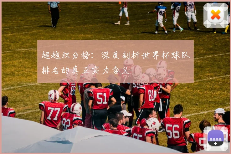 超越积分榜：深度剖析世界杯球队排名的真正实力含义