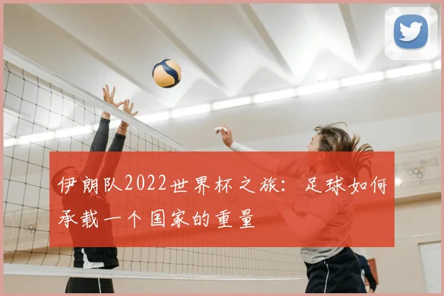 伊朗队2022世界杯之旅：足球如何承载一个国家的重量