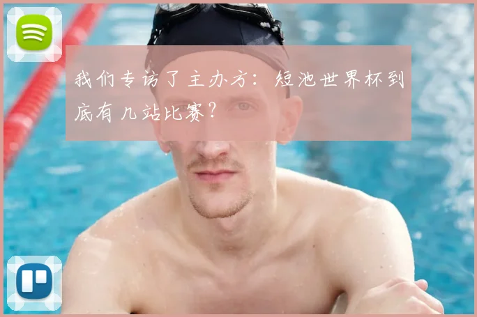 我们专访了主办方：短池世界杯到底有几站比赛？