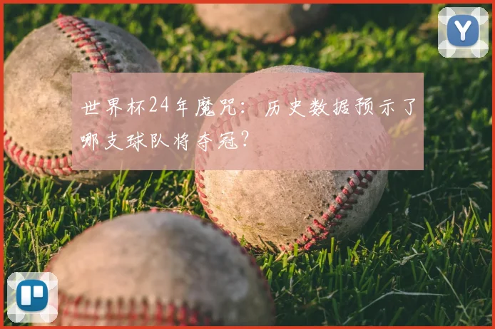 世界杯24年魔咒：历史数据预示了哪支球队将夺冠？