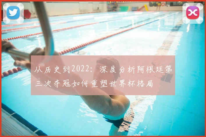 从历史到2022：深度分析阿根廷第三次夺冠如何重塑世界杯格局