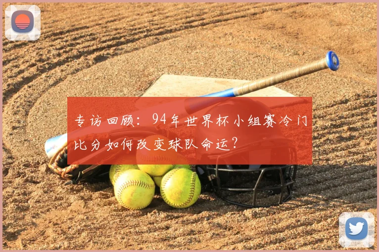 专访回顾：94年世界杯小组赛冷门比分如何改变球队命运？