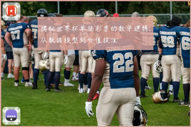 揭秘世界杯单场彩票的数学逻辑：从数据模型到价值投注