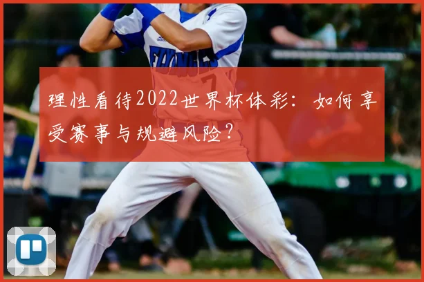 理性看待2022世界杯体彩：如何享受赛事与规避风险？