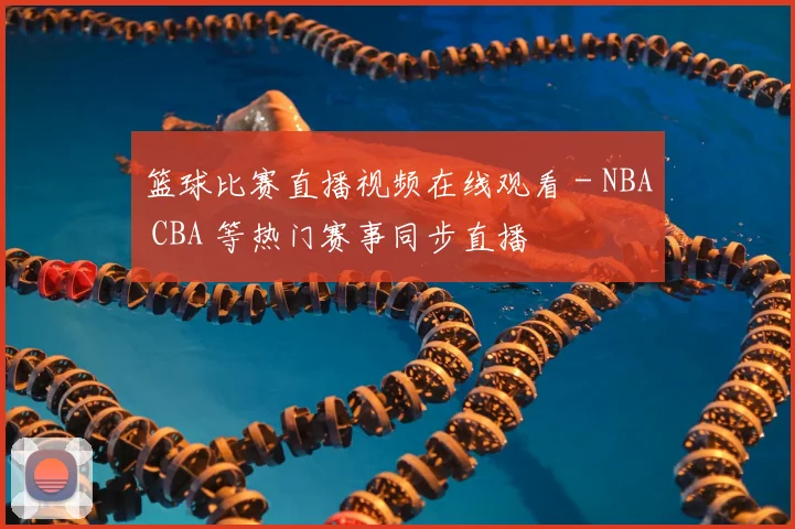 篮球比赛直播视频在线观看 - NBA CBA 等热门赛事同步直播