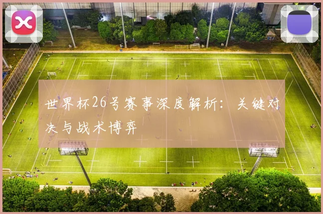 世界杯26号赛事深度解析：关键对决与战术博弈
