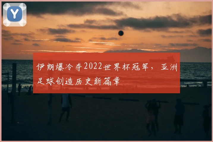 伊朗爆冷夺2022世界杯冠军，亚洲足球创造历史新篇章