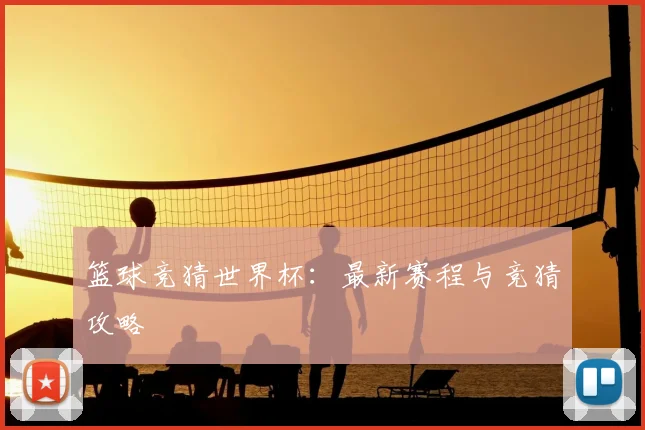 篮球竞猜世界杯：最新赛程与竞猜攻略