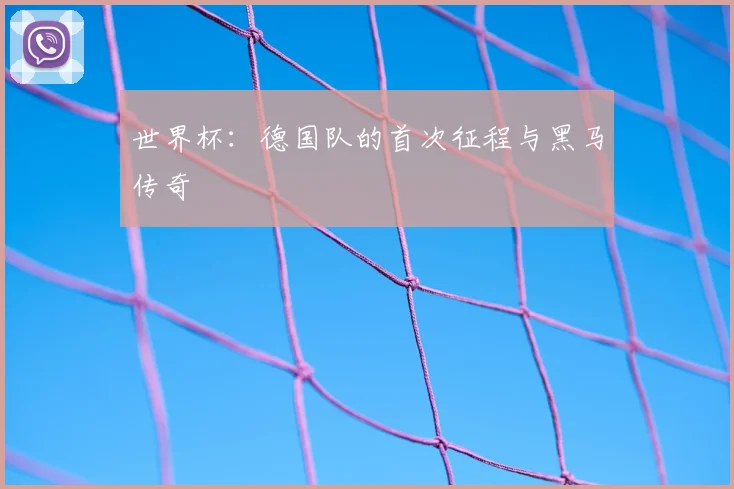 世界杯：德国队的首次征程与黑马传奇