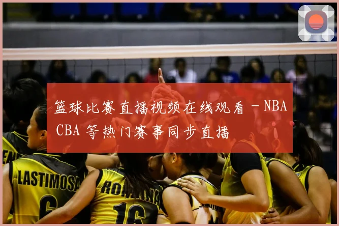 篮球比赛直播视频在线观看 - NBA CBA 等热门赛事同步直播