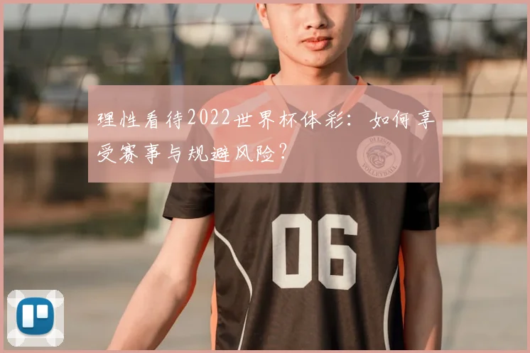 理性看待2022世界杯体彩:如何享受赛事与规避风险?