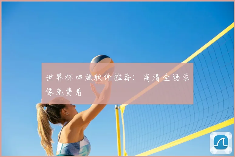 世界杯回放软件推荐：高清全场录像免费看