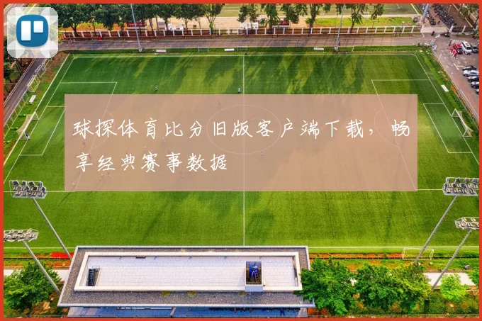 球探体育比分旧版客户端下载，畅享经典赛事数据