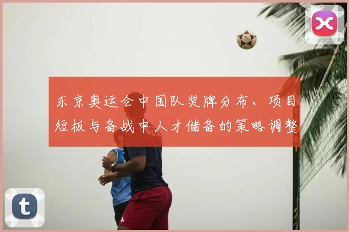东京奥运会中国队奖牌分布、项目短板与备战中人才储备的策略调整