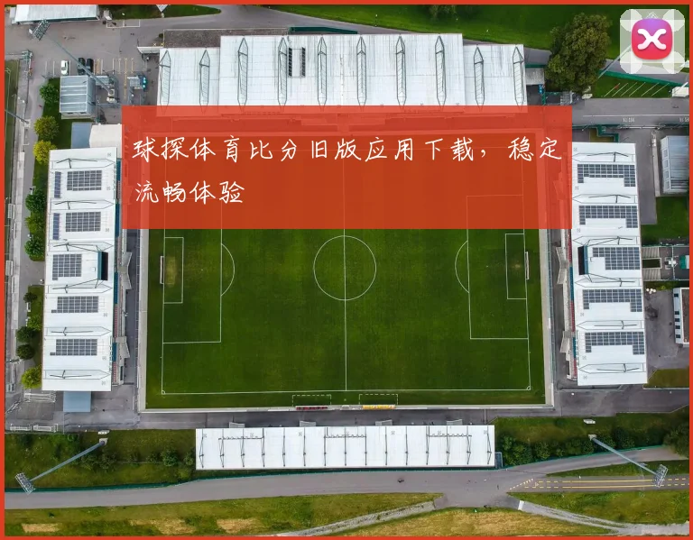 球探体育比分旧版应用下载，稳定流畅体验