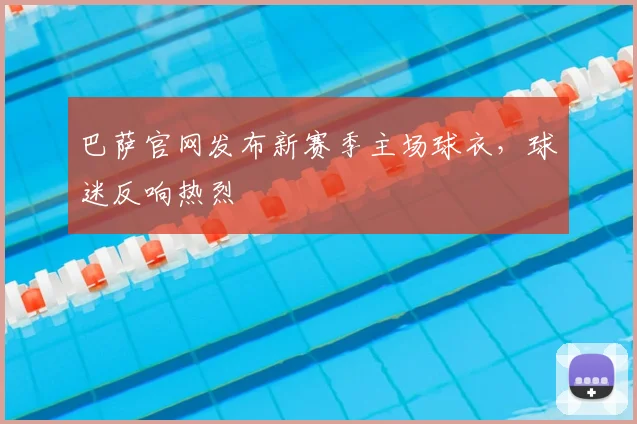 巴萨官网发布新赛季主场球衣,球迷反响热烈