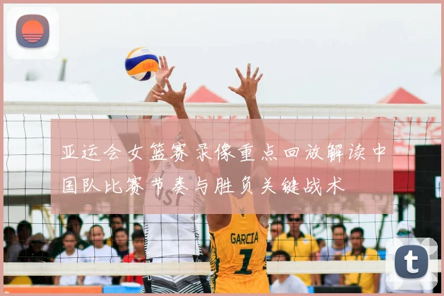 亚运会女篮赛录像重点回放解读中国队比赛节奏与胜负关键战术