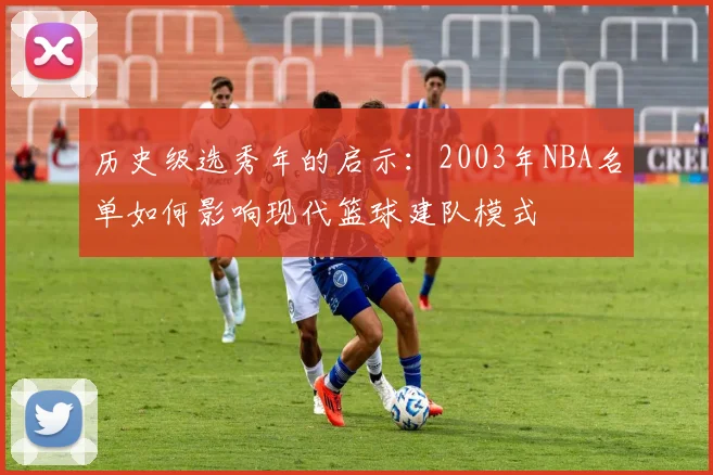 历史级选秀年的启示：2003年NBA名单如何影响现代篮球建队模式