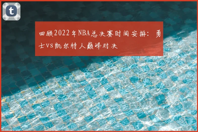 回顾2022年NBA总决赛时间安排：勇士vs凯尔特人巅峰对决