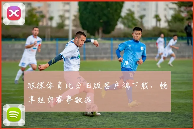球探体育比分旧版客户端下载,畅享经典赛事数据