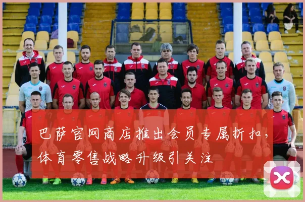 巴萨官网商店推出会员专属折扣,体育零售战略升级引关注