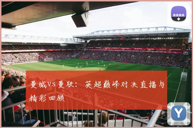 曼城vs曼联：英超巅峰对决直播与精彩回顾