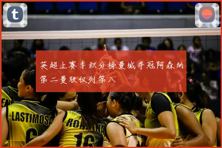 英超上赛季积分榜曼城夺冠阿森纳第二曼联仅列第八