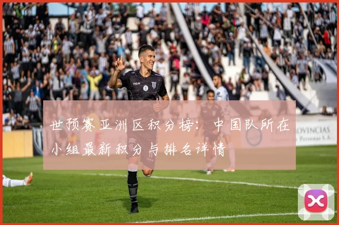 世预赛亚洲区积分榜：中国队所在小组最新积分与排名详情