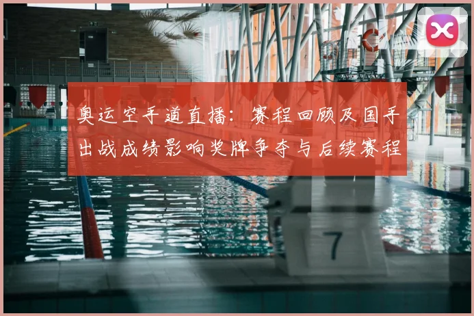 奥运空手道直播：赛程回顾及国手出战成绩影响奖牌争夺与后续赛程分析