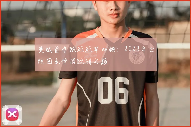 曼城首夺欧冠冠军回顾：2023年击败国米登顶欧洲之巅