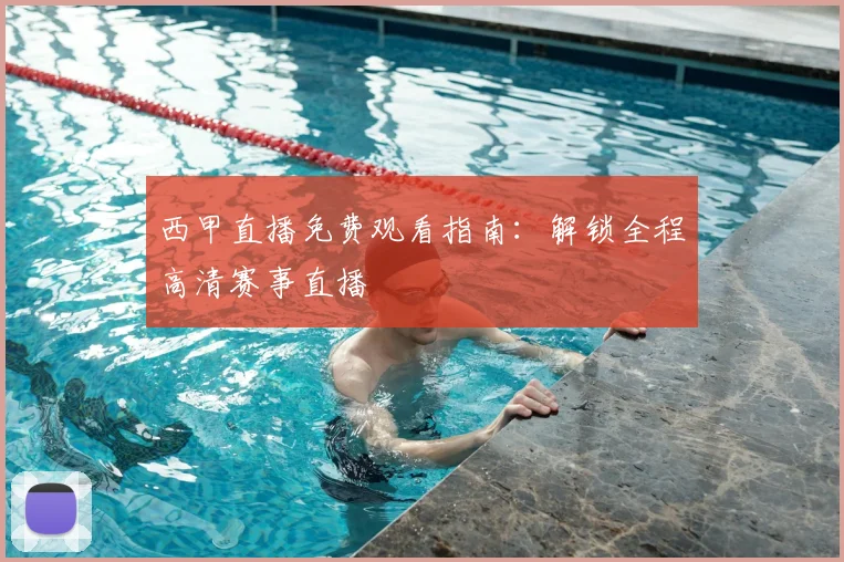 西甲直播免费观看指南:解锁全程高清赛事直播